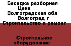 Беседка разборная › Цена ­ 17 500 - Волгоградская обл., Волгоград г. Строительство и ремонт » Строительное оборудование   